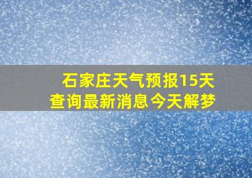 石家庄天气预报15天查询最新消息今天解梦