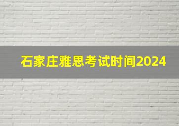 石家庄雅思考试时间2024