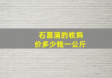 石菖蒲的收购价多少钱一公斤