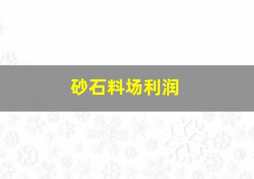 砂石料场利润