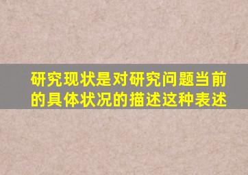 研究现状是对研究问题当前的具体状况的描述这种表述