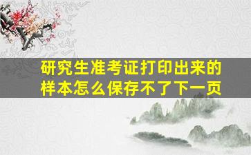 研究生准考证打印出来的样本怎么保存不了下一页