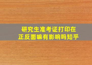 研究生准考证打印在正反面嘛有影响吗知乎