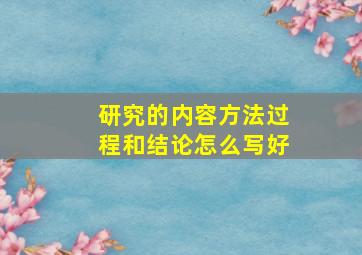 研究的内容方法过程和结论怎么写好