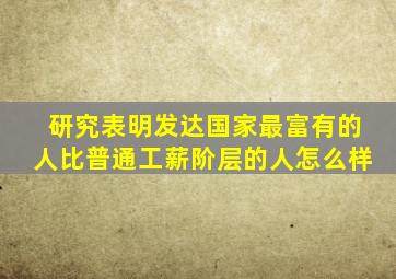 研究表明发达国家最富有的人比普通工薪阶层的人怎么样