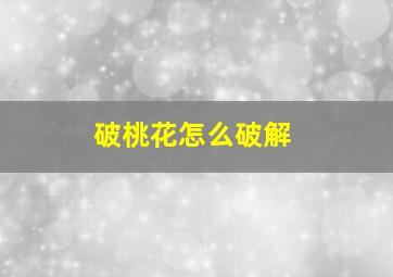 破桃花怎么破解