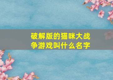 破解版的猫咪大战争游戏叫什么名字