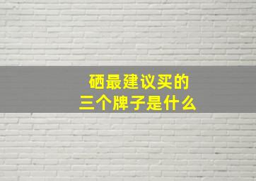 硒最建议买的三个牌子是什么