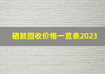 硒鼓回收价格一览表2023