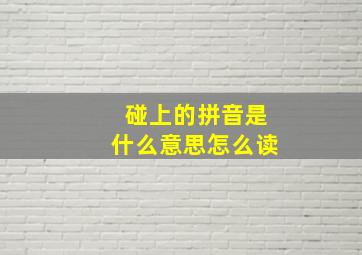 碰上的拼音是什么意思怎么读