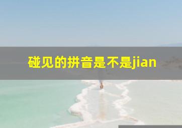 碰见的拼音是不是jian