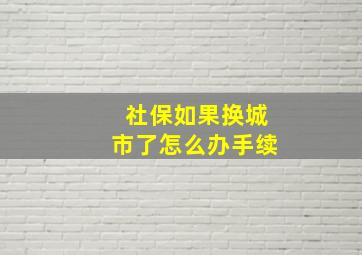 社保如果换城市了怎么办手续