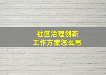 社区治理创新工作方案怎么写