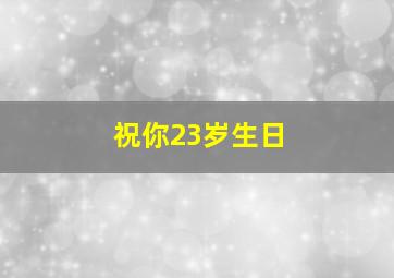 祝你23岁生日