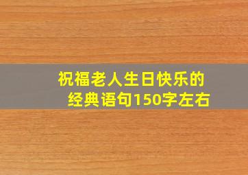 祝福老人生日快乐的经典语句150字左右