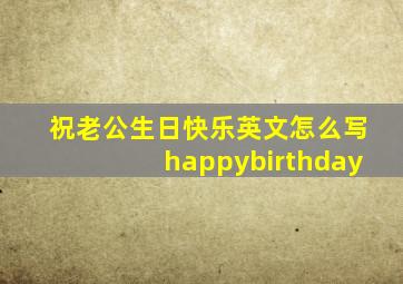 祝老公生日快乐英文怎么写happybirthday