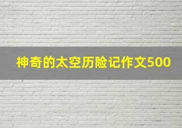 神奇的太空历险记作文500