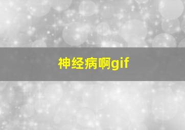 神经病啊gif