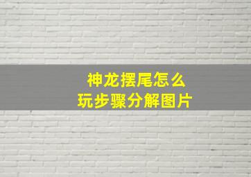 神龙摆尾怎么玩步骤分解图片