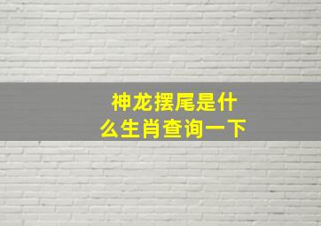 神龙摆尾是什么生肖查询一下