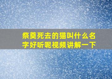 祭奠死去的猫叫什么名字好听呢视频讲解一下