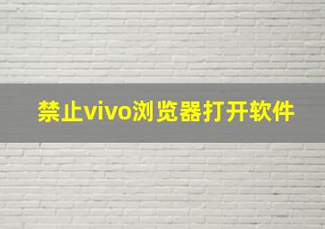 禁止vivo浏览器打开软件