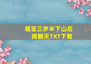 福宝三岁半下山后闹翻天TXT下载