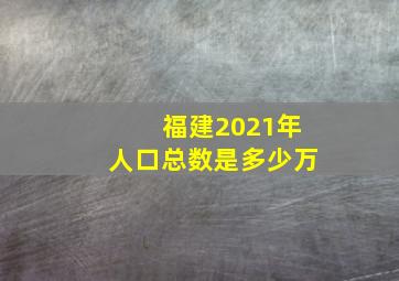 福建2021年人口总数是多少万