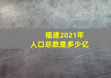 福建2021年人口总数是多少亿