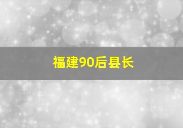 福建90后县长