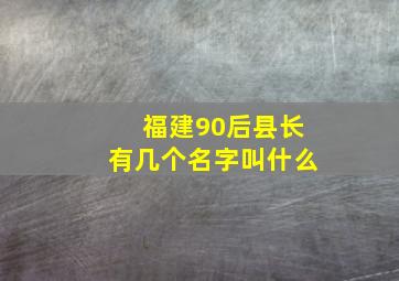 福建90后县长有几个名字叫什么