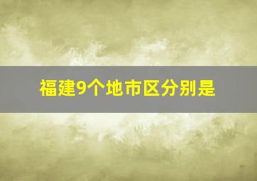 福建9个地市区分别是