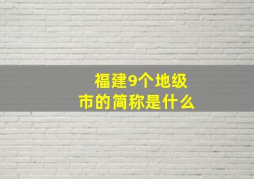 福建9个地级市的简称是什么