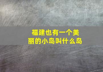 福建也有一个美丽的小岛叫什么岛