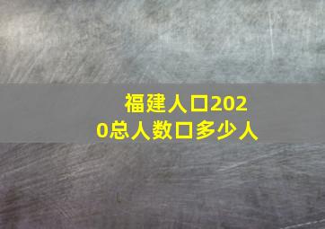 福建人口2020总人数口多少人