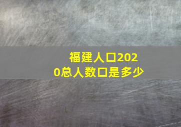 福建人口2020总人数口是多少