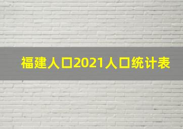 福建人口2021人口统计表