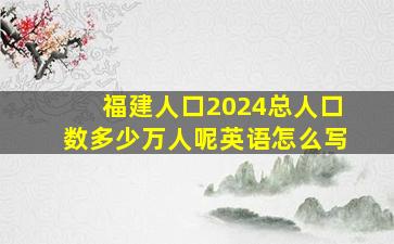 福建人口2024总人口数多少万人呢英语怎么写