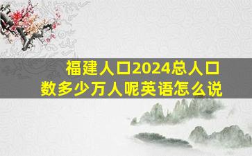 福建人口2024总人口数多少万人呢英语怎么说