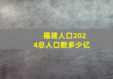 福建人口2024总人口数多少亿