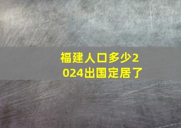 福建人口多少2024出国定居了