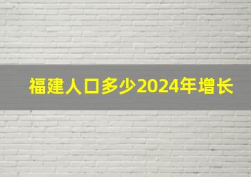 福建人口多少2024年增长