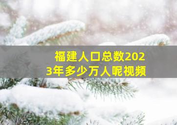 福建人口总数2023年多少万人呢视频