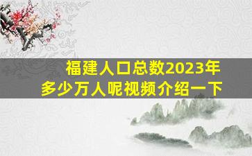 福建人口总数2023年多少万人呢视频介绍一下