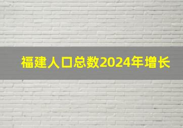 福建人口总数2024年增长