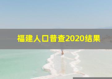 福建人口普查2020结果