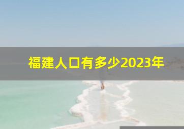 福建人口有多少2023年