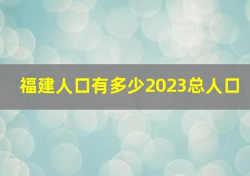 福建人口有多少2023总人口