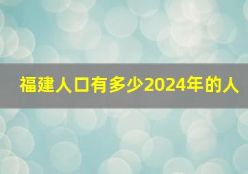 福建人口有多少2024年的人