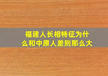 福建人长相特征为什么和中原人差别那么大